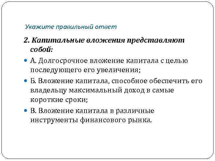 Укажите правильный ответ 2. Капитальные вложения представляют собой: А. Долгосрочное вложение капитала с целью