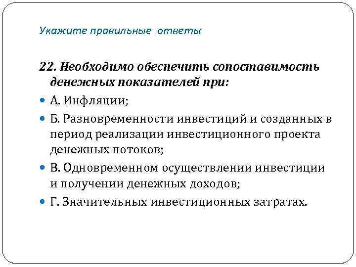 Укажите правильные ответы 22. Необходимо обеспечить сопоставимость денежных показателей при: А. Инфляции; Б. Разновременности