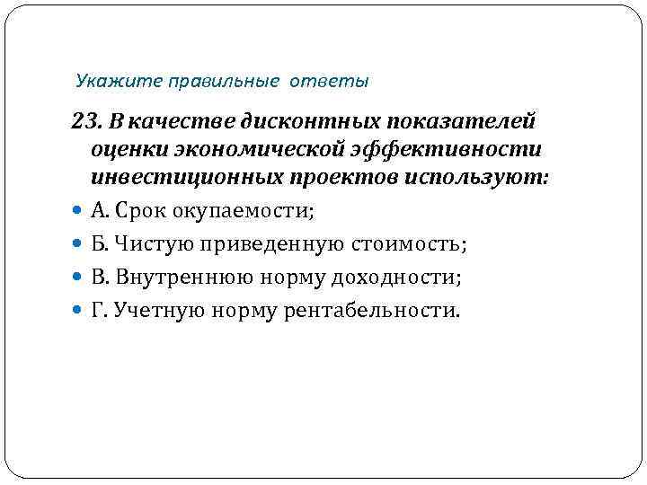 Укажите правильные ответы 23. В качестве дисконтных показателей оценки экономической эффективности инвестиционных проектов используют: