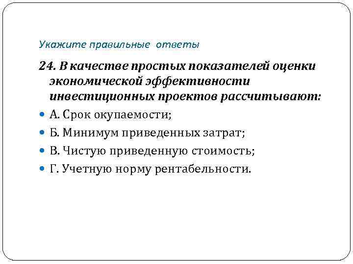 Укажите правильные ответы 24. В качестве простых показателей оценки экономической эффективности инвестиционных проектов рассчитывают: