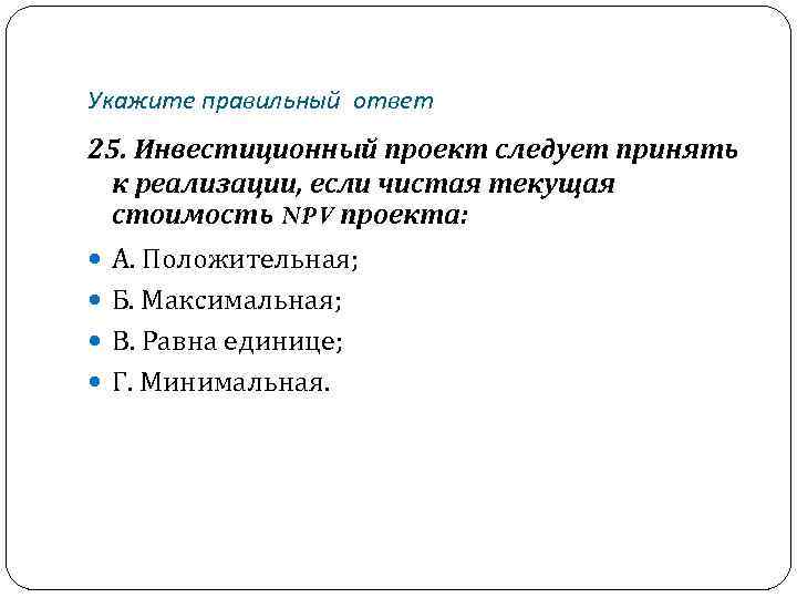 Укажите правильный ответ 25. Инвестиционный проект следует принять к реализации, если чистая текущая стоимость