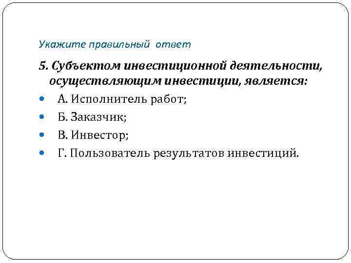 Укажите правильный ответ 5. Субъектом инвестиционной деятельности, осуществляющим инвестиции, является: А. Исполнитель работ; Б.