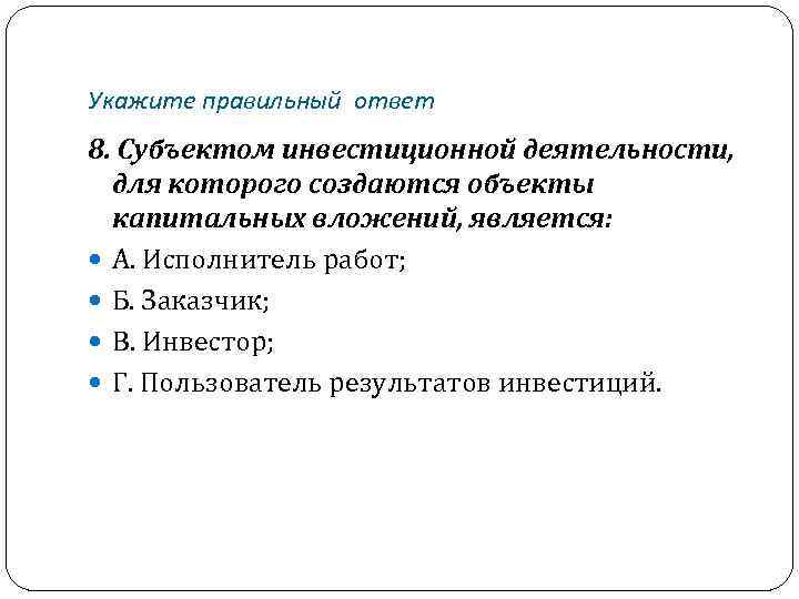 Укажите правильный ответ 8. Субъектом инвестиционной деятельности, для которого создаются объекты капитальных вложений, является: