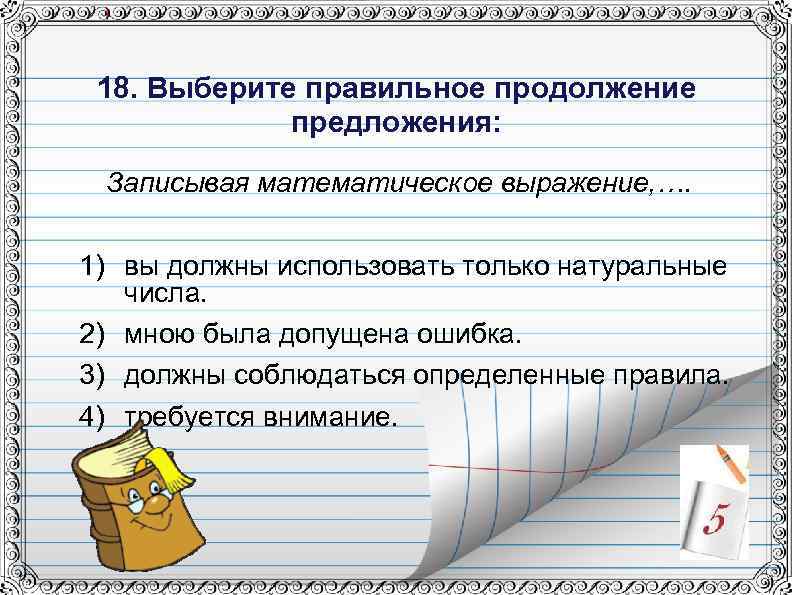 18. Выберите правильное продолжение предложения: Записывая математическое выражение, …. 1) вы должны использовать только