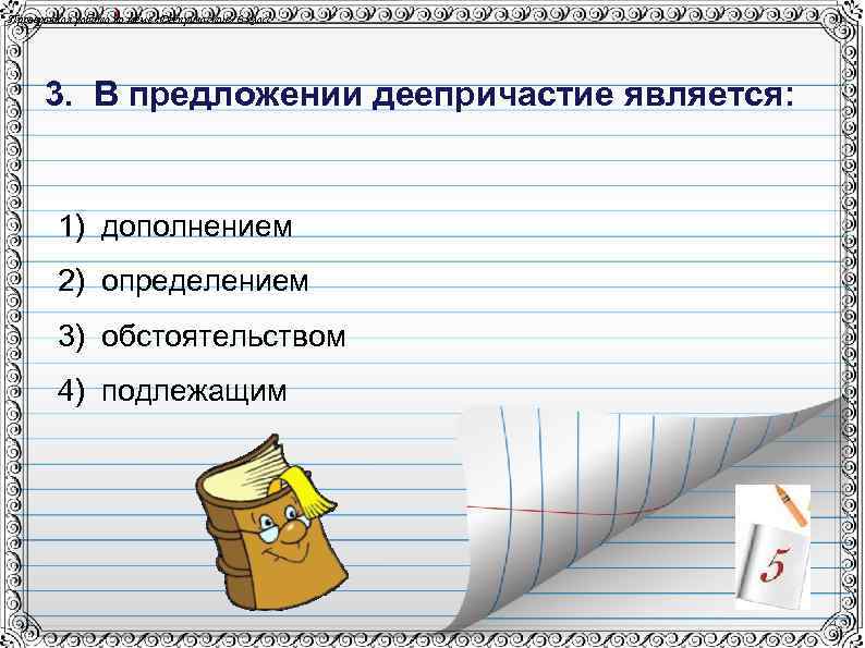 Проверочная работа по теме «Деепричастие» 6 класс 3. В предложении деепричастие является: 1) дополнением