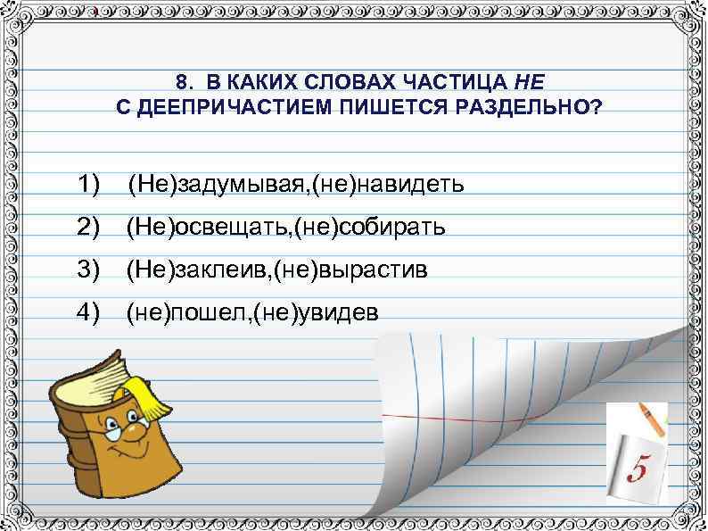 8. В КАКИХ СЛОВАХ ЧАСТИЦА НЕ С ДЕЕПРИЧАСТИЕМ ПИШЕТСЯ РАЗДЕЛЬНО? 1) (Не)задумывая, (не)навидеть 2)