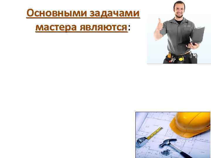 Основными задачами мастера являются: являются 