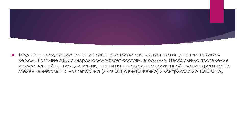  Трудность представляет лечение легочного кровотечения, возникающего при шоковом легком. Развитие ДВС-синдрома усугубляет состояние