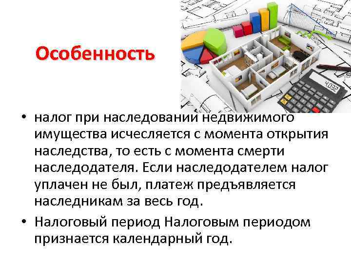 Особенность • налог при наследовании недвижимого имущества исчесляется с момента открытия наследства, то есть