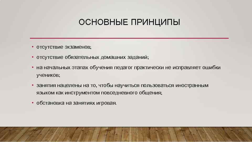 ОСНОВНЫЕ ПРИНЦИПЫ • отсутствие экзаменов; • отсутствие обязательных домашних заданий; • на начальных этапах