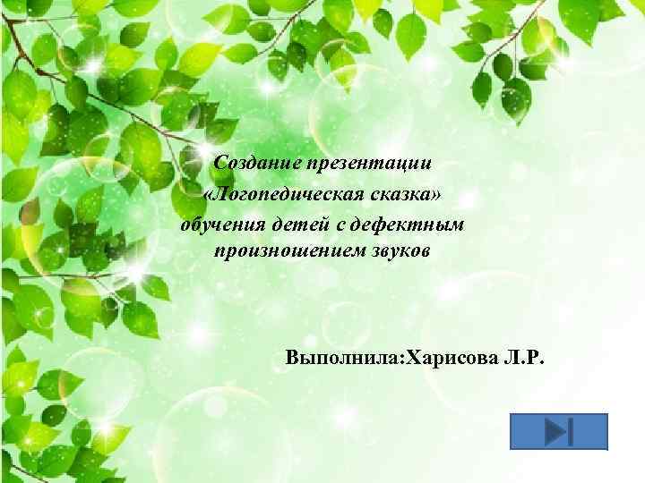 Создание презентации «Логопедическая сказка» обучения детей с дефектным произношением звуков Выполнила: Харисова Л. Р.
