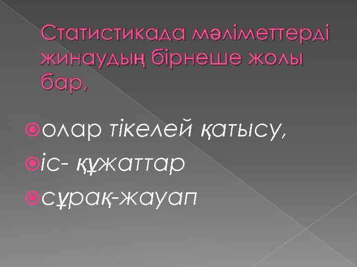 Статистикада мәліметтерді жинаудың бірнеше жолы бар, олар тікелей қатысу, іс- құжаттар сұрақ-жауап 