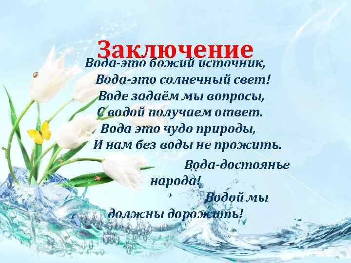 Заключение Вода-это божий источник, Вода-это солнечный свет! Воде задаём мы вопросы, С водой получаем