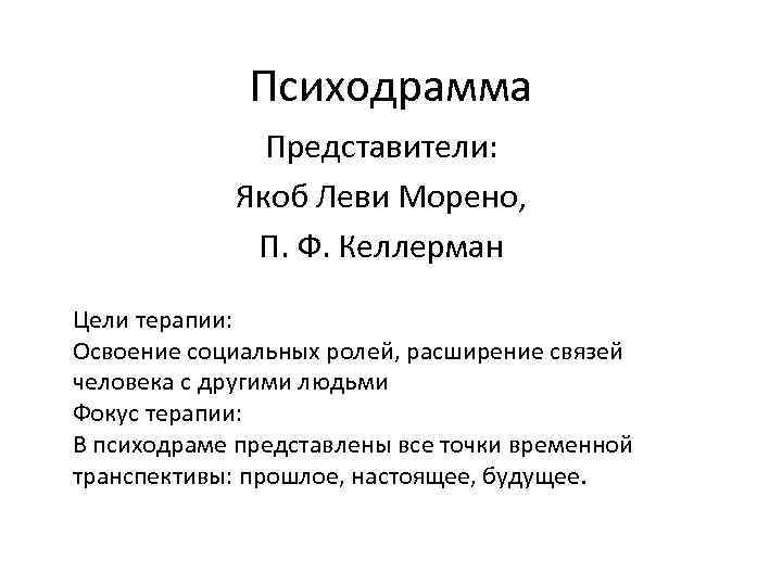 Психодрамма Представители: Якоб Леви Морено, П. Ф. Келлерман Цели терапии: Освоение социальных ролей, расширение