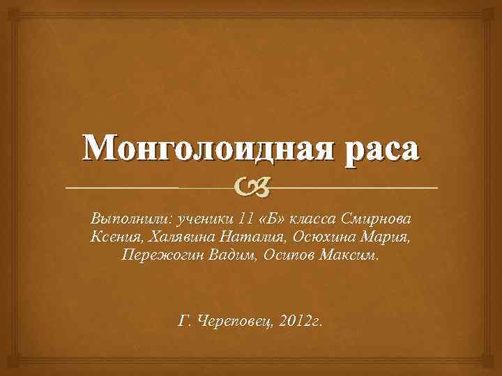 Монголоидная раса Выполнили: ученики 11 «Б» класса Смирнова Ксения, Халявина Наталия, Осюхина Мария, Пережогин