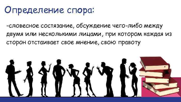 Определение спора: -словесное состязание, обсуждение чего-либо между двумя или несколькими лицами, при котором каждая