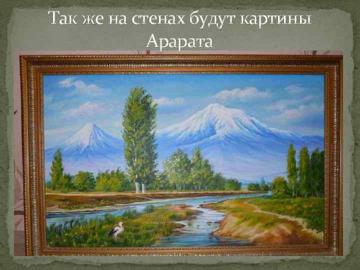 Так же на стенах будут картины Арарата 