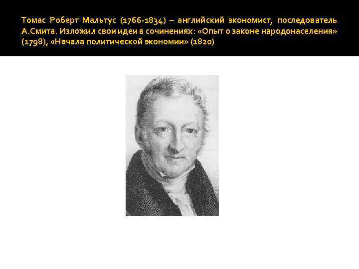 Томас Роберт Мальтус (1766 -1834) – английский экономист, последователь А. Смита. Изложил свои идеи