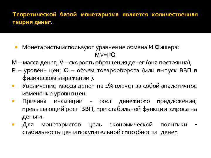 Теоретической базой монетаризма является количественная теория денег. Монетаристы используют уравнение обмена И. Фишера: MV=PQ