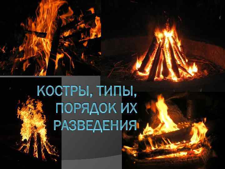 КОСТРЫ, ТИПЫ, ПОРЯДОК ИХ РАЗВЕДЕНИЯ 