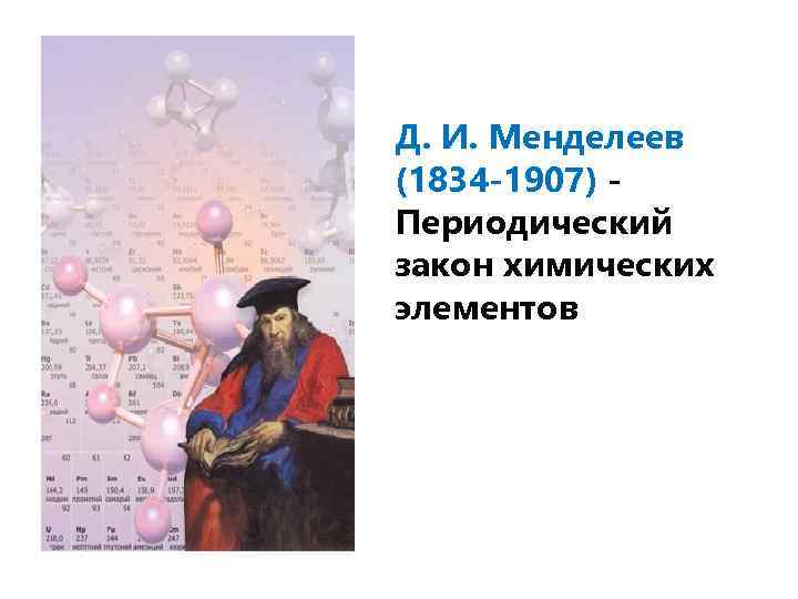 Д. И. Менделеев (1834 -1907) Периодический закон химических элементов 