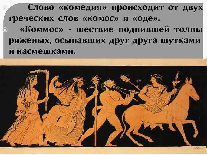  Слово «комедия» происходит от двух греческих слов «комос» и «оде» . «Коммос» -