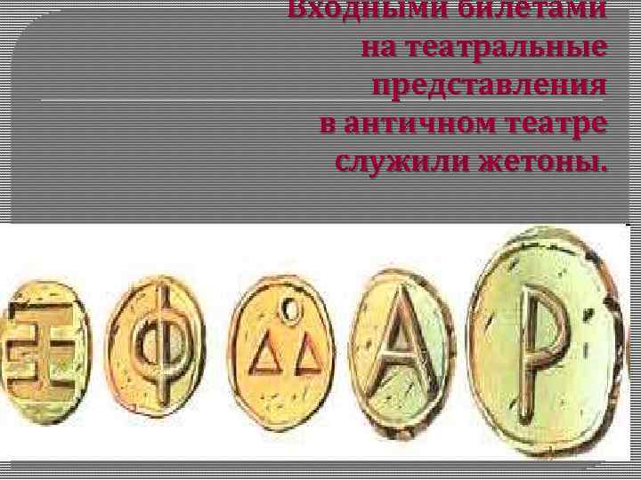 Входными билетами на театральные представления в античном театре служили жетоны. 