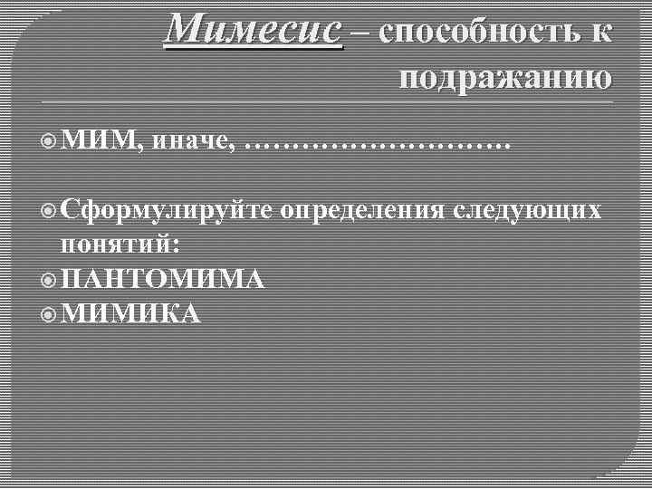 Мимесис – способность к подражанию МИМ, иначе, ……………. Сформулируйте понятий: ПАНТОМИМА МИМИКА определения следующих