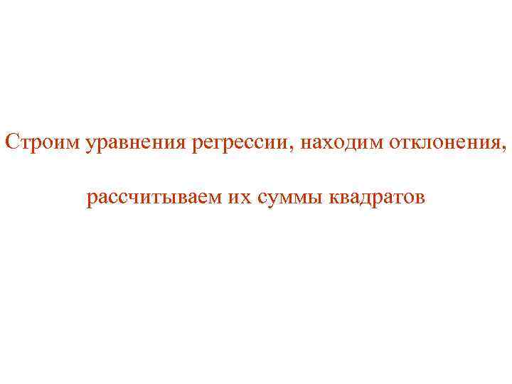 Строим уравнения регрессии, находим отклонения, рассчитываем их суммы квадратов 