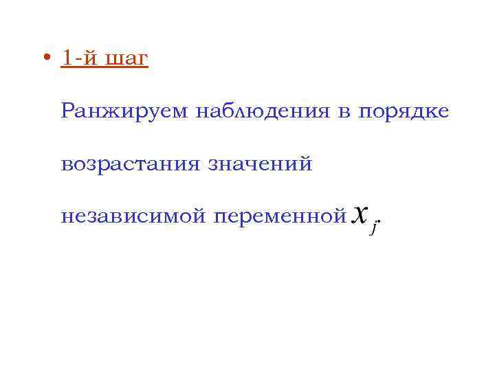  • 1 -й шаг Ранжируем наблюдения в порядке возрастания значений независимой переменной .