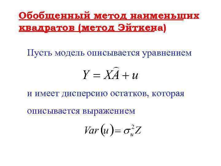 Обобщенный метод наименьших квадратов (метод Эйткена) Пусть модель описывается уравнением и имеет дисперсию остатков,