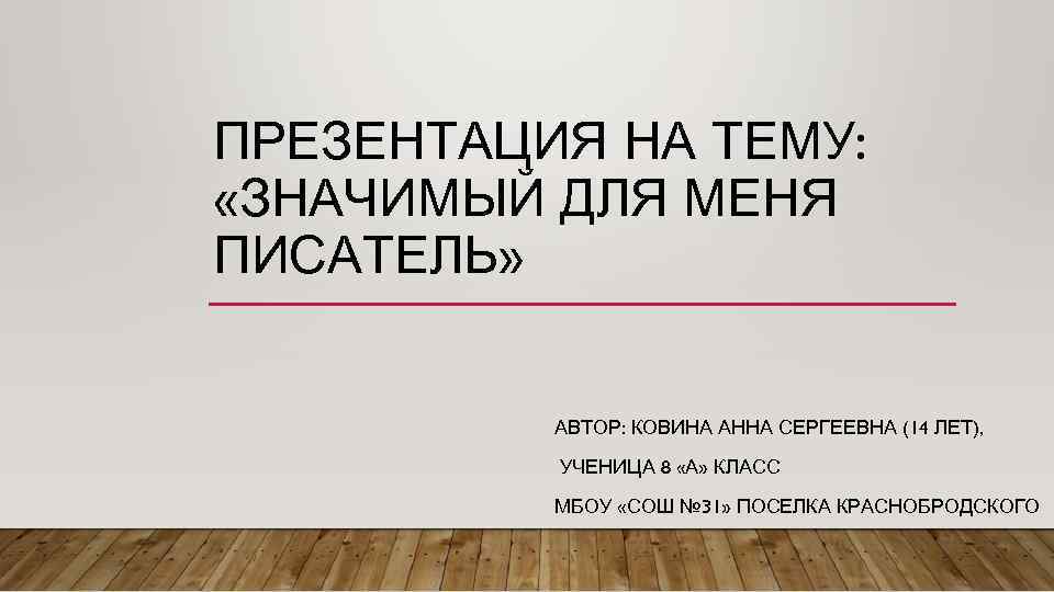 ПРЕЗЕНТАЦИЯ НА ТЕМУ: «ЗНАЧИМЫЙ ДЛЯ МЕНЯ ПИСАТЕЛЬ» АВТОР: КОВИНА АННА СЕРГЕЕВНА (14 ЛЕТ), УЧЕНИЦА