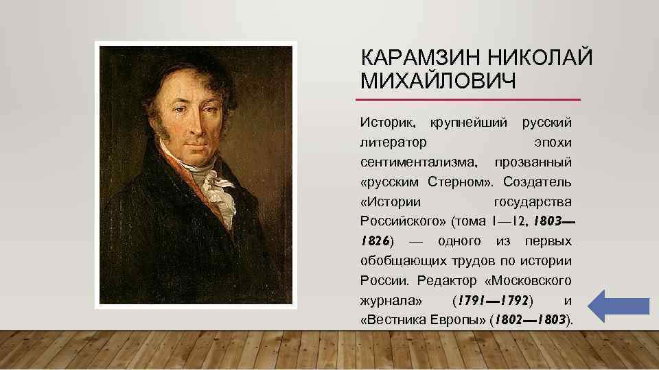 КАРАМЗИН НИКОЛАЙ МИХАЙЛОВИЧ Историк, крупнейший русский литератор эпохи сентиментализма, прозванный «русским Стерном» . Создатель