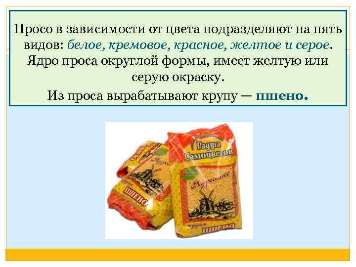 Просо в зависимости от цвета подразделяют на пять видов: белое, кремовое, красное, желтое и