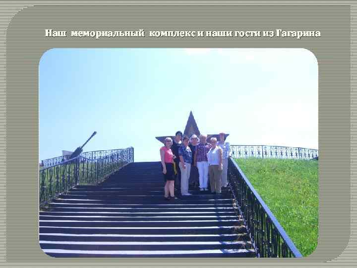 Наш мемориальный комплекс и наши гости из Гагарина 