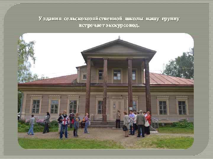 У здания сельскохозяйственной школы нашу группу встречает экскурсовод. 