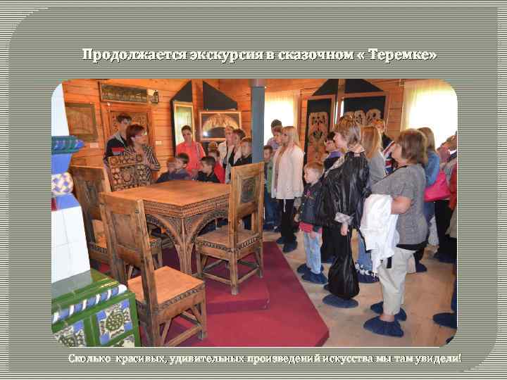 Продолжается экскурсия в сказочном « Теремке» Сколько красивых, удивительных произведений искусства мы там увидели!