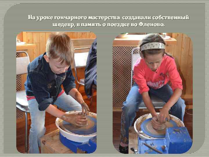 На уроке гончарного мастерства создавали собственный шедевр, в память о поездке во Фленово. Июнь