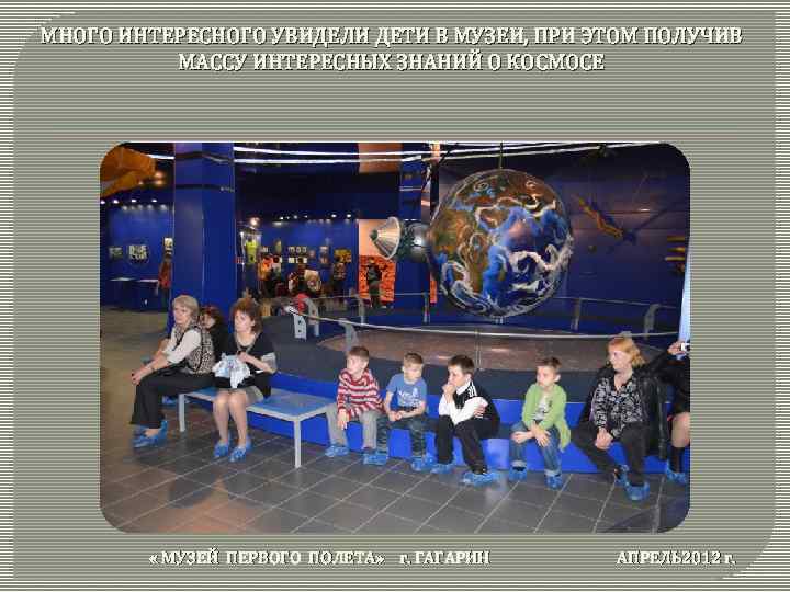 МНОГО ИНТЕРЕСНОГО УВИДЕЛИ ДЕТИ В МУЗЕИ, ПРИ ЭТОМ ПОЛУЧИВ МАССУ ИНТЕРЕСНЫХ ЗНАНИЙ О КОСМОСЕ