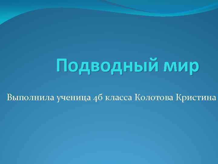 Подводный мир Выполнила ученица 4 б класса Колотова Кристина 