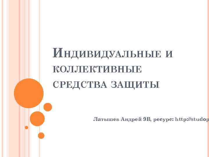 ИНДИВИДУАЛЬНЫЕ И КОЛЛЕКТИВНЫЕ СРЕДСТВА ЗАЩИТЫ Латышев Андрей 9 В, ресурс: http: //studop 