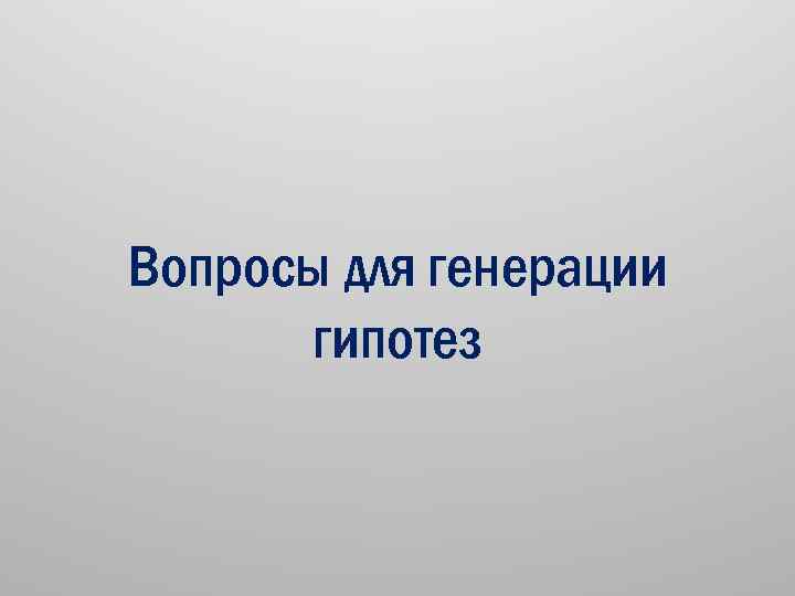 Вопросы для генерации гипотез 