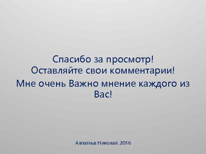 Спасибо за просмотр! Оставляйте свои комментарии! Мне очень Важно мнение каждого из Вас! Алпатеьв