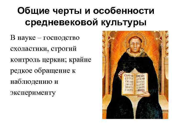 Общие черты и особенности средневековой культуры В науке – господство схоластики, строгий контроль церкви;
