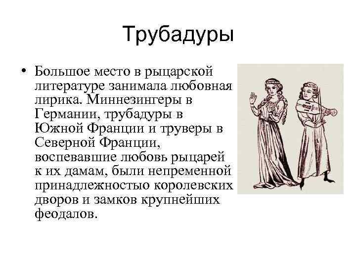 Трубадуры • Большое место в рыцарской литературе занимала любовная лирика. Миннезингеры в Германии, трубадуры