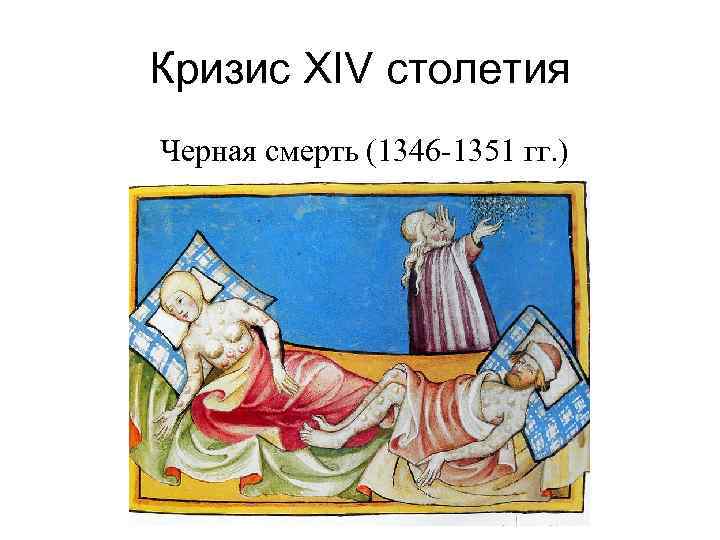 Кризис XIV столетия Черная смерть (1346 -1351 гг. ) 