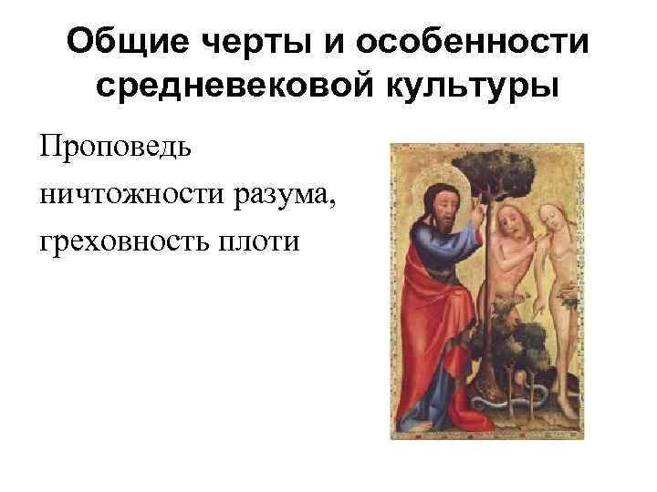 Общие черты и особенности средневековой культуры Проповедь ничтожности разума, греховность плоти 
