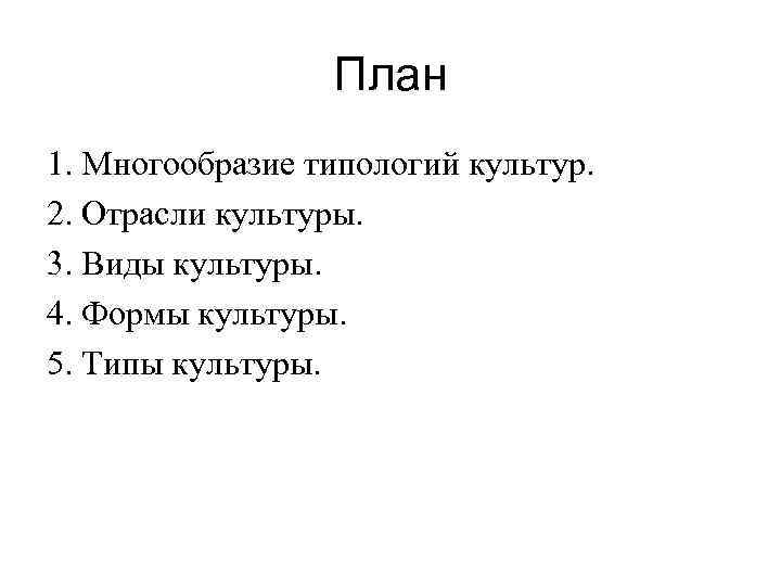 План 1. Многообразие типологий культур. 2. Отрасли культуры. 3. Виды культуры. 4. Формы культуры.