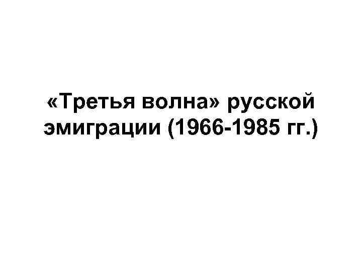  «Третья волна» русской эмиграции (1966 -1985 гг. ) 