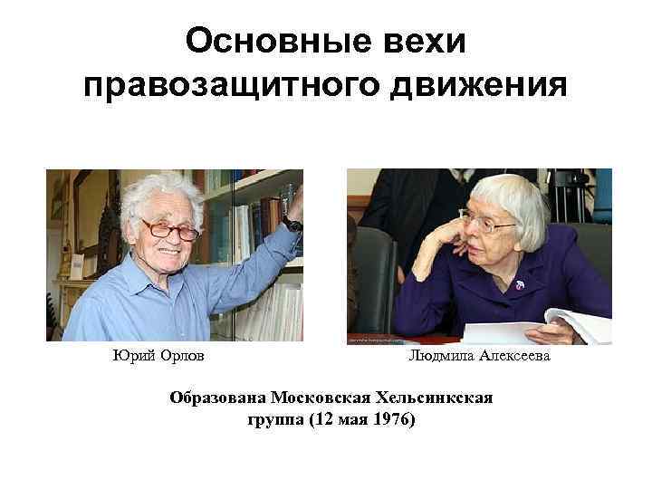 Основные вехи правозащитного движения Юрий Орлов Людмила Алексеева Образована Московская Хельсинкская группа (12 мая